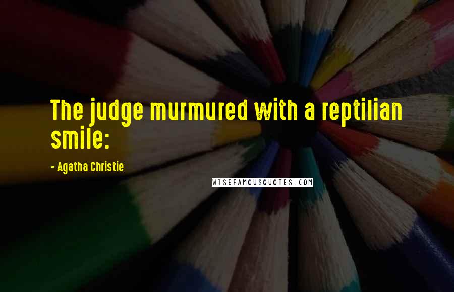 Agatha Christie Quotes: The judge murmured with a reptilian smile: