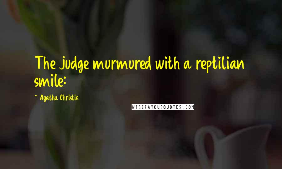 Agatha Christie Quotes: The judge murmured with a reptilian smile: