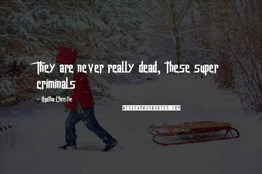 Agatha Christie Quotes: They are never really dead, these super criminals