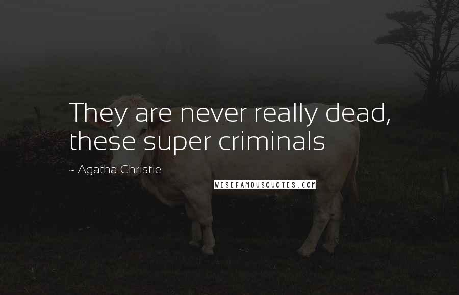 Agatha Christie Quotes: They are never really dead, these super criminals