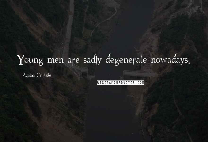 Agatha Christie Quotes: Young men are sadly degenerate nowadays.