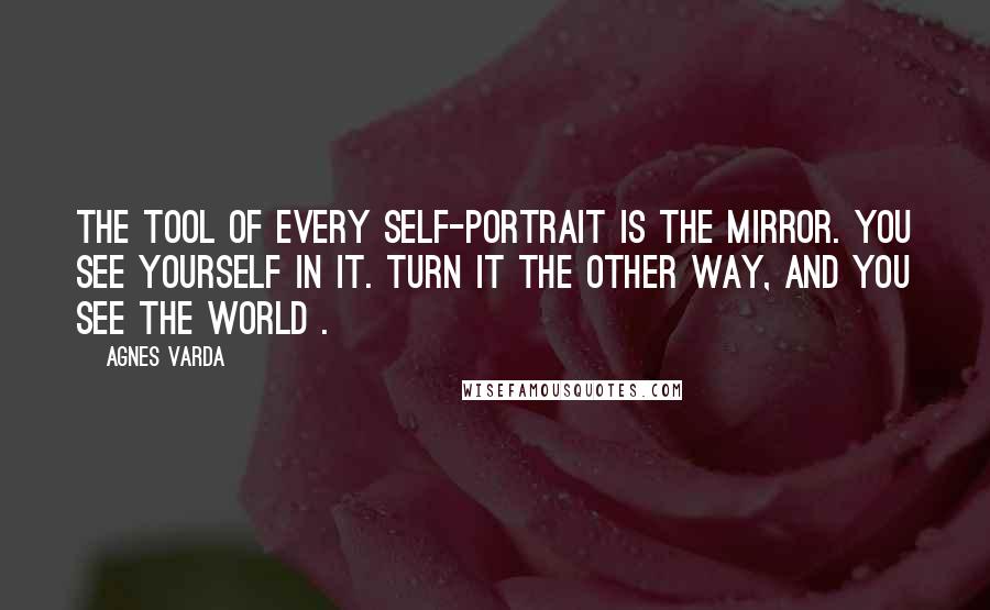 Agnes Varda Quotes: The tool of every self-portrait is the mirror. You see yourself in it. Turn it the other way, and you see the world .