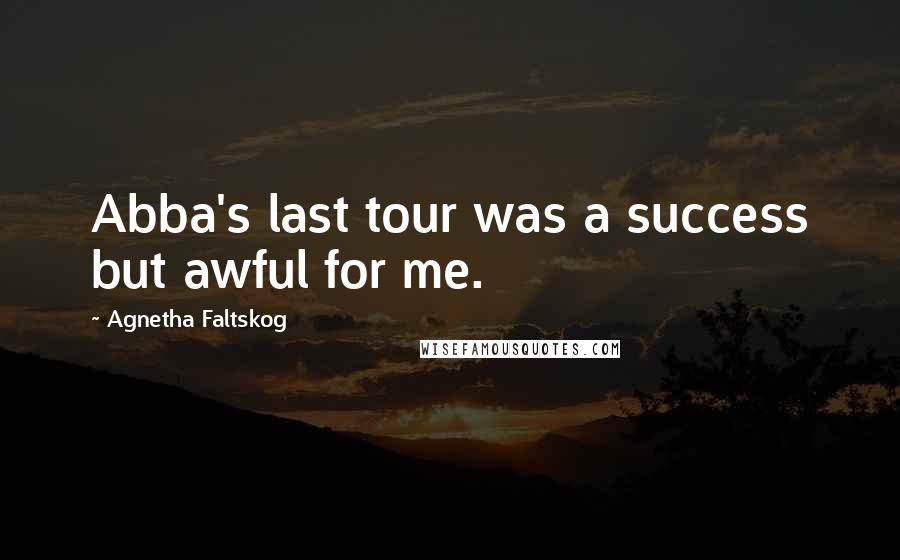 Agnetha Faltskog Quotes: Abba's last tour was a success but awful for me.