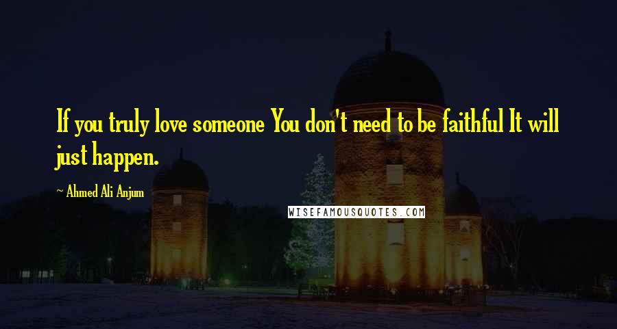 Ahmed Ali Anjum Quotes: If you truly love someone You don't need to be faithful It will just happen.