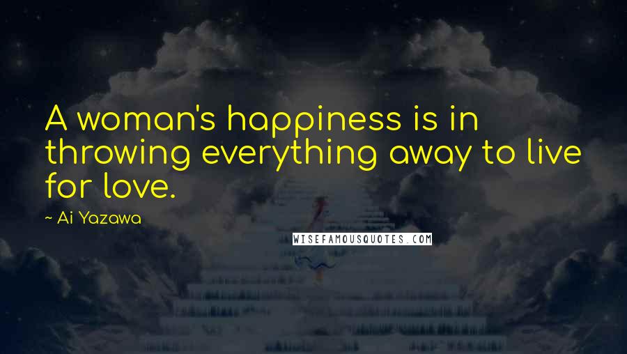 Ai Yazawa Quotes: A woman's happiness is in throwing everything away to live for love.