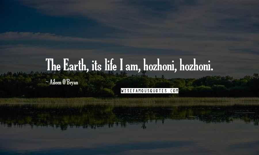 Aileen O'Bryan Quotes: The Earth, its life I am, hozhoni, hozhoni.