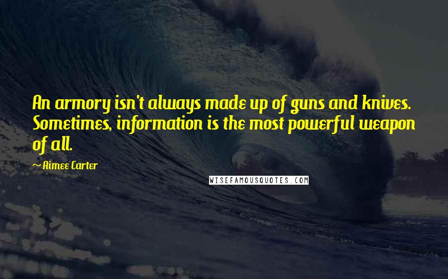 Aimee Carter Quotes: An armory isn't always made up of guns and knives. Sometimes, information is the most powerful weapon of all.