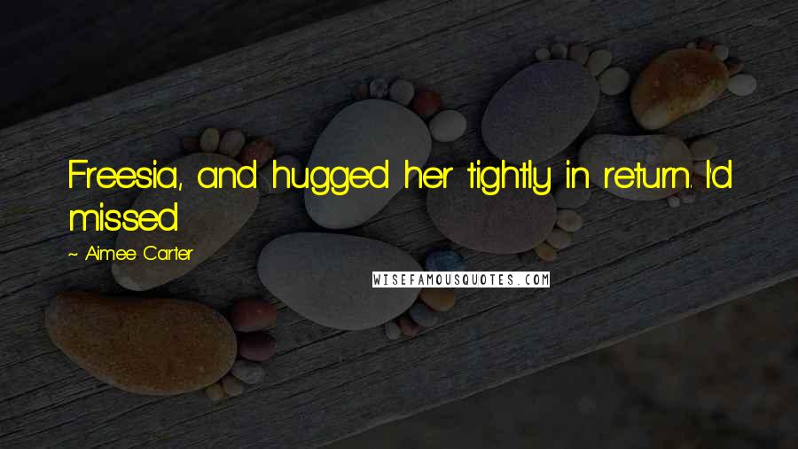 Aimee Carter Quotes: Freesia, and hugged her tightly in return. I'd missed