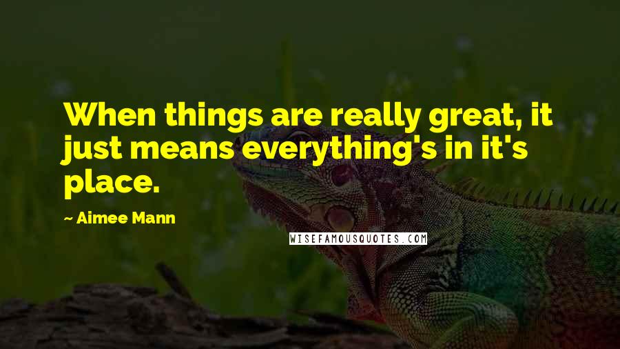 Aimee Mann Quotes: When things are really great, it just means everything's in it's place.