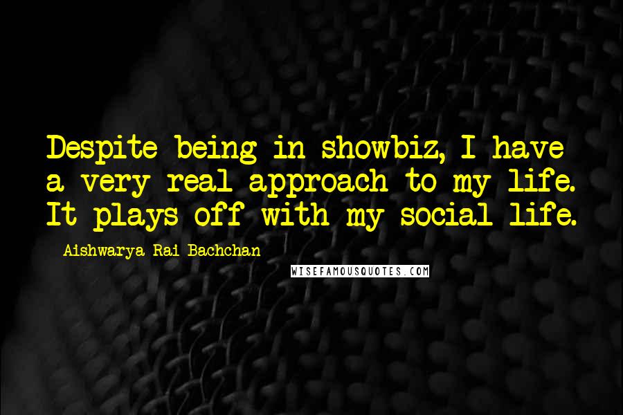 Aishwarya Rai Bachchan Quotes: Despite being in showbiz, I have a very real approach to my life. It plays off with my social life.