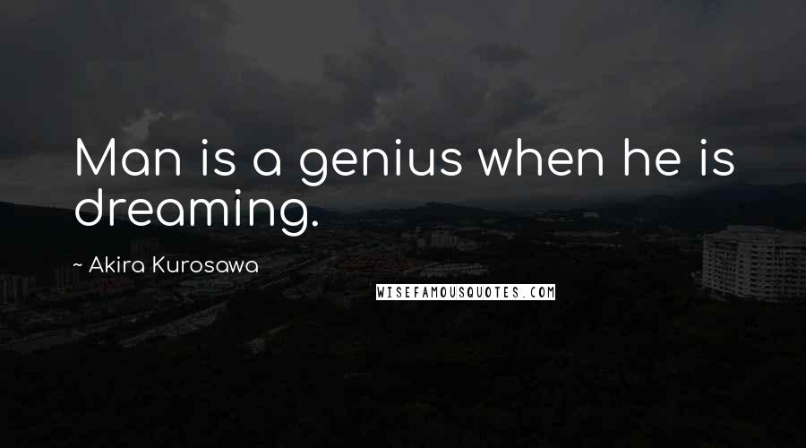 Akira Kurosawa Quotes: Man is a genius when he is dreaming.