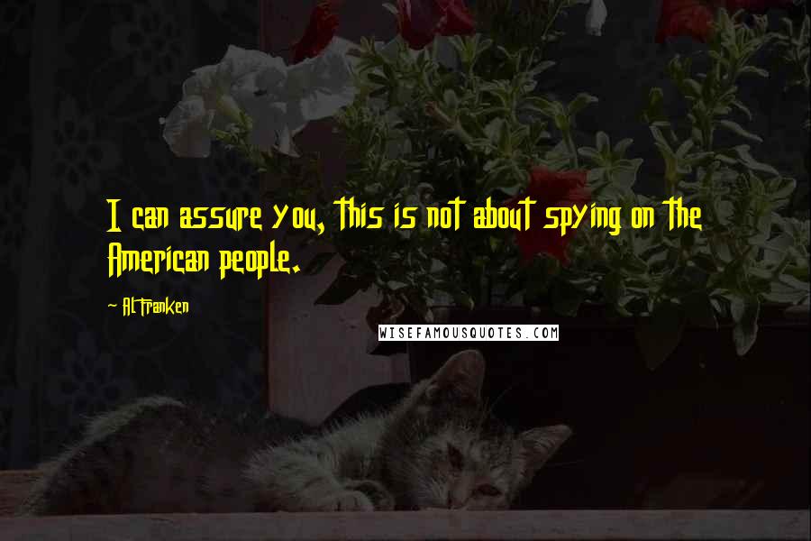 Al Franken Quotes: I can assure you, this is not about spying on the American people.