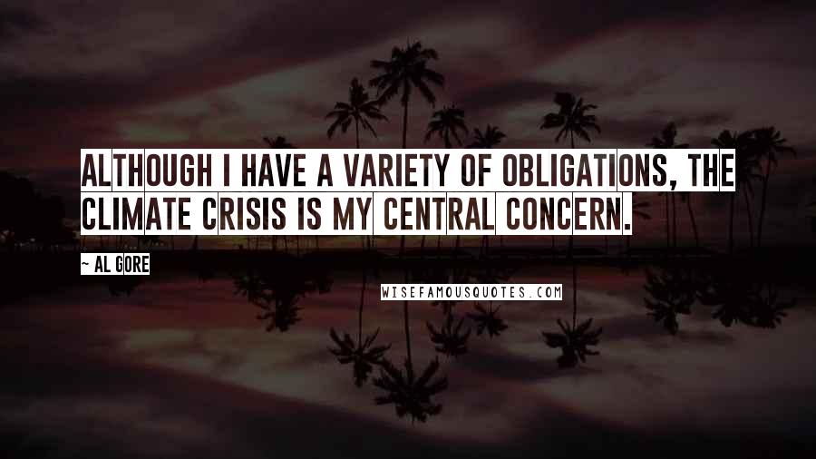 Al Gore Quotes: Although I have a variety of obligations, the climate crisis is my central concern.