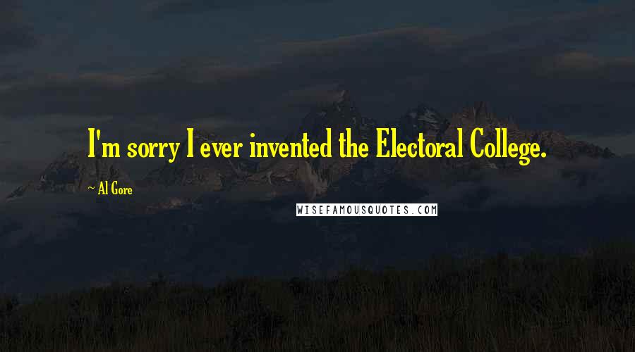 Al Gore Quotes: I'm sorry I ever invented the Electoral College.