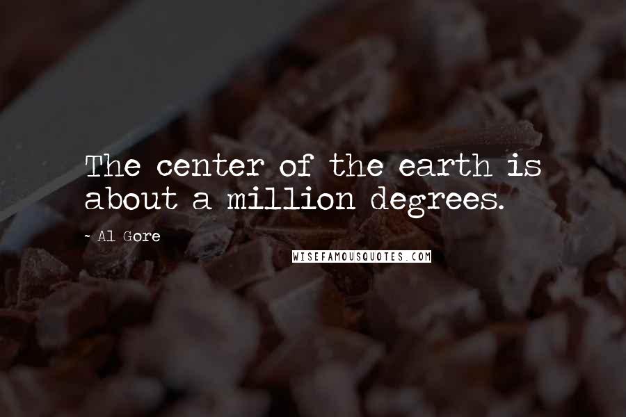 Al Gore Quotes: The center of the earth is about a million degrees.