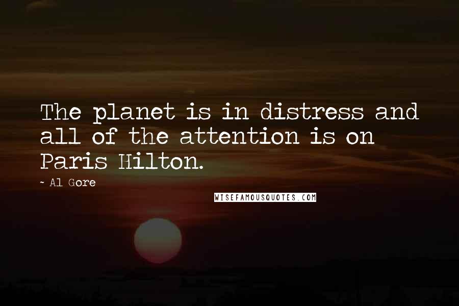 Al Gore Quotes: The planet is in distress and all of the attention is on Paris Hilton.