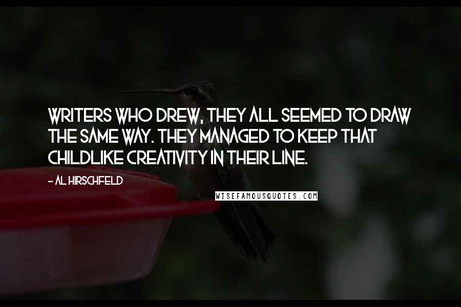 Al Hirschfeld Quotes: Writers who drew, they all seemed to draw the same way. They managed to keep that childlike creativity in their line.