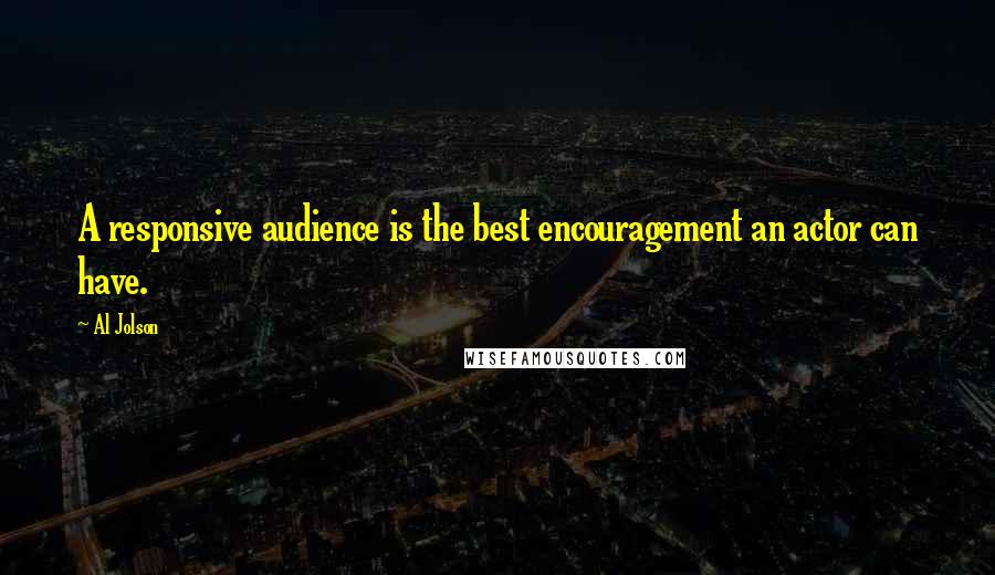 Al Jolson Quotes: A responsive audience is the best encouragement an actor can have.