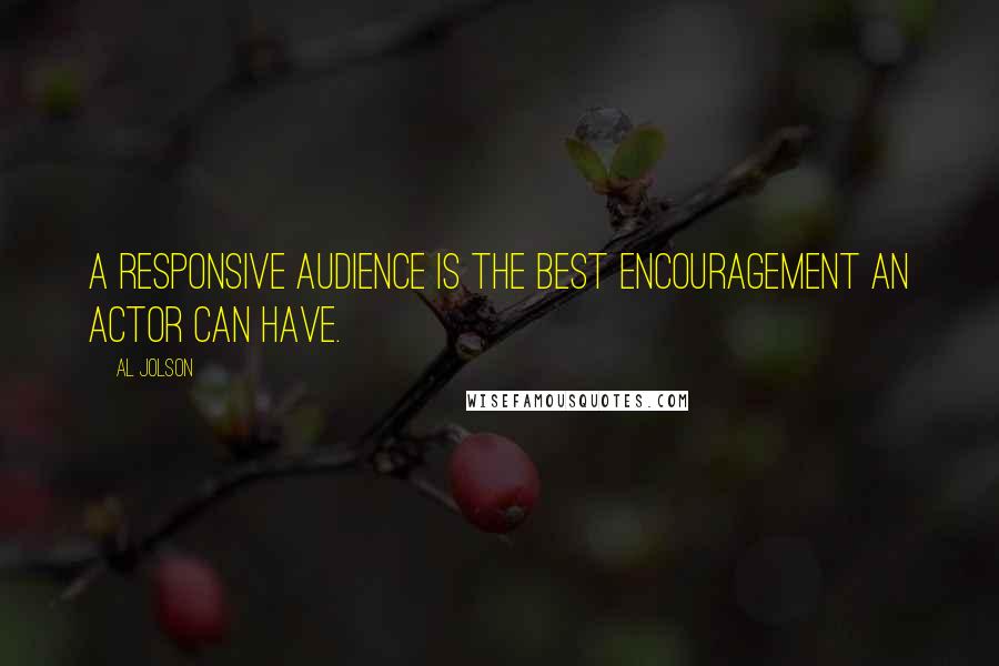 Al Jolson Quotes: A responsive audience is the best encouragement an actor can have.