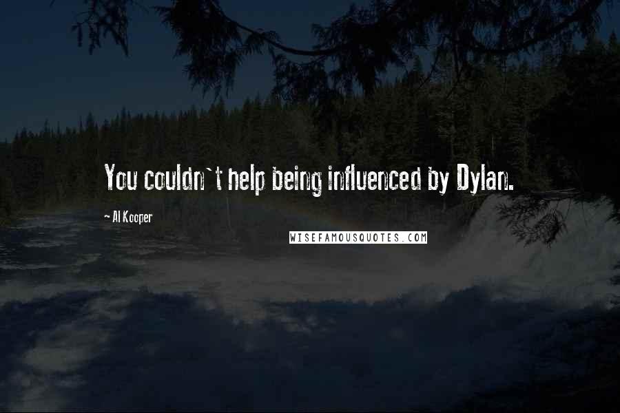 Al Kooper Quotes: You couldn't help being influenced by Dylan.