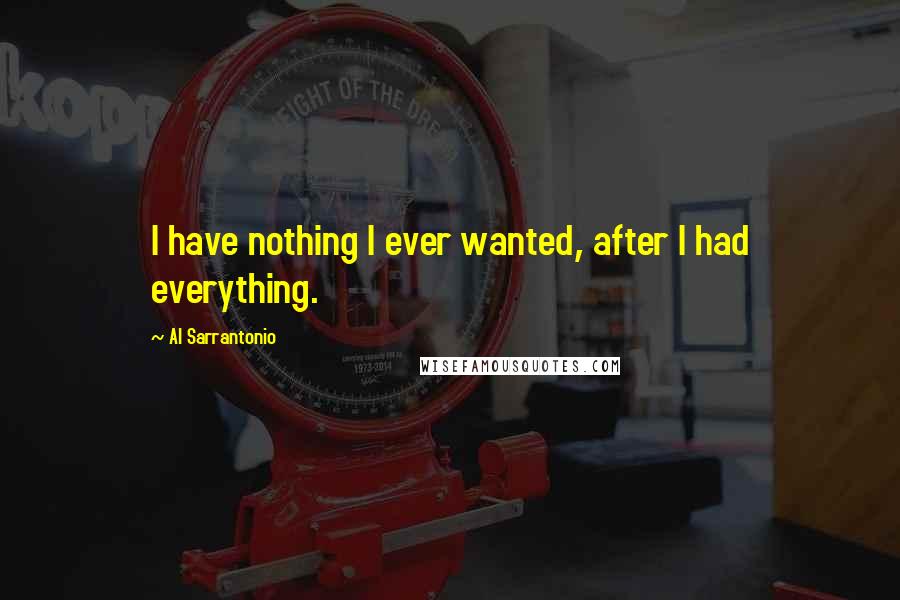 Al Sarrantonio Quotes: I have nothing I ever wanted, after I had everything.