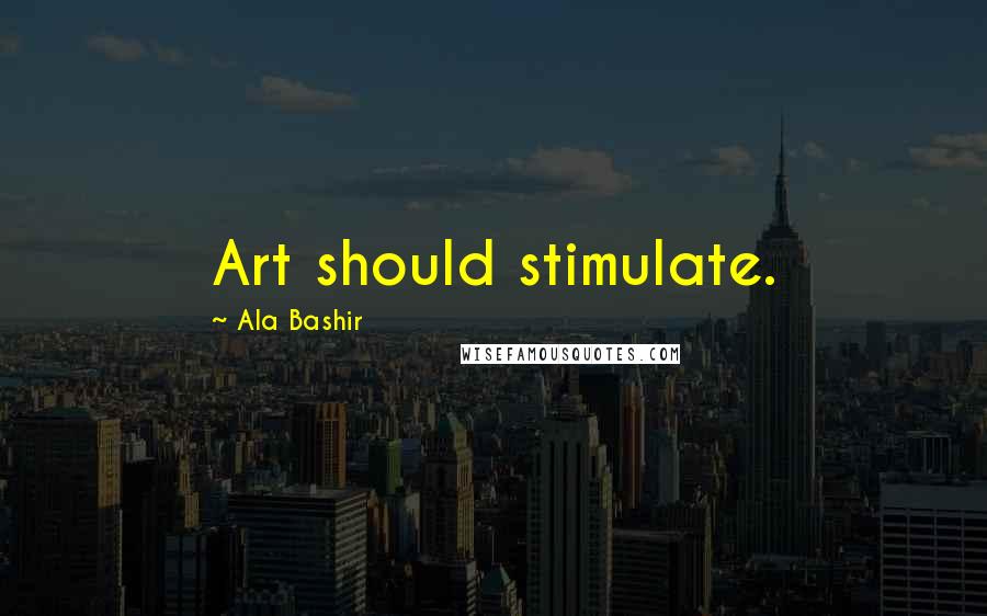 Ala Bashir Quotes: Art should stimulate.