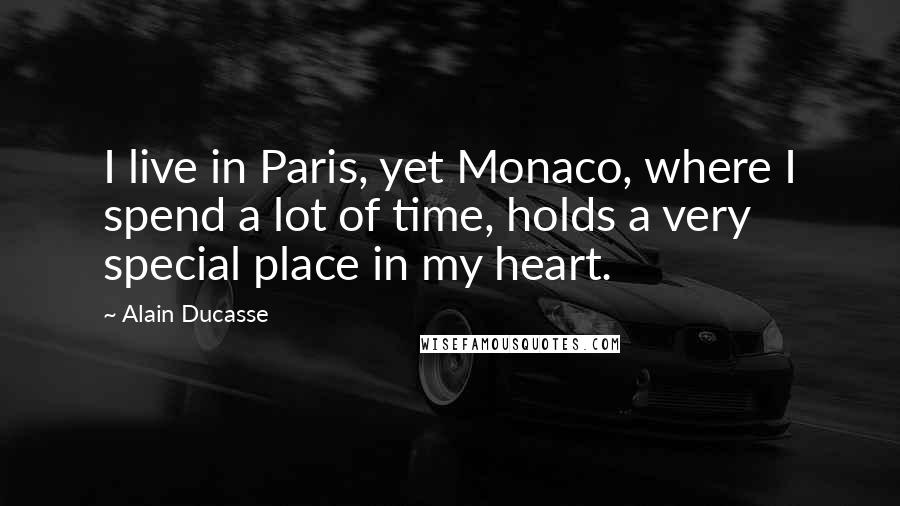 Alain Ducasse Quotes: I live in Paris, yet Monaco, where I spend a lot of time, holds a very special place in my heart.