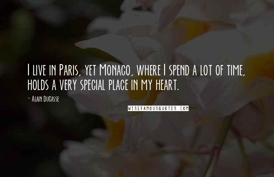 Alain Ducasse Quotes: I live in Paris, yet Monaco, where I spend a lot of time, holds a very special place in my heart.