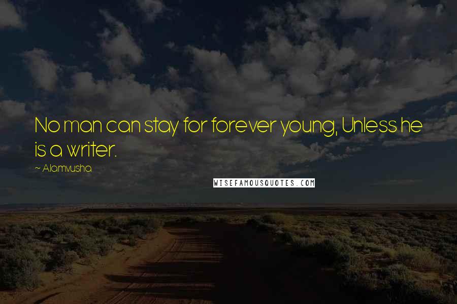 Alamvusha Quotes: No man can stay for forever young, Unless he is a writer.