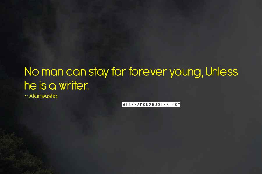 Alamvusha Quotes: No man can stay for forever young, Unless he is a writer.