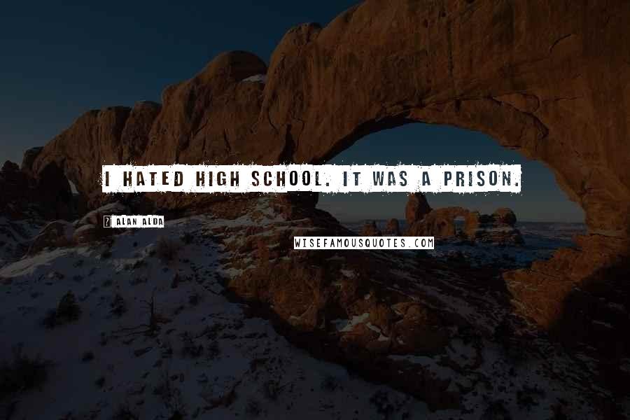 Alan Alda Quotes: I hated high school. It was a prison.