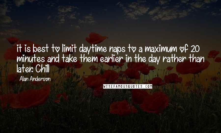 Alan Anderson Quotes: it is best to limit daytime naps to a maximum of 20 minutes and take them earlier in the day rather than later. Chill