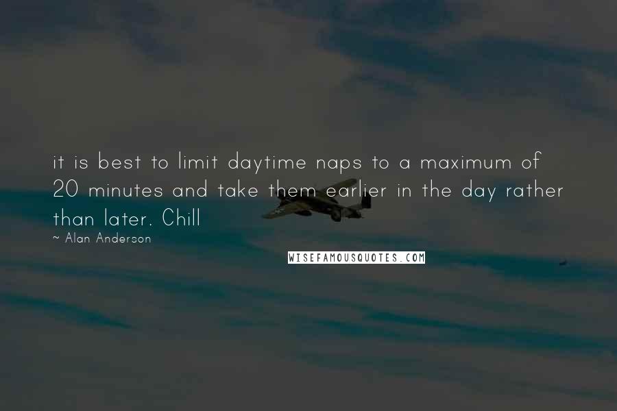 Alan Anderson Quotes: it is best to limit daytime naps to a maximum of 20 minutes and take them earlier in the day rather than later. Chill