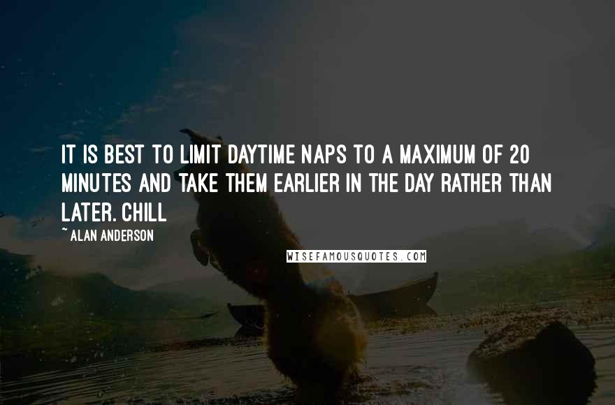 Alan Anderson Quotes: it is best to limit daytime naps to a maximum of 20 minutes and take them earlier in the day rather than later. Chill