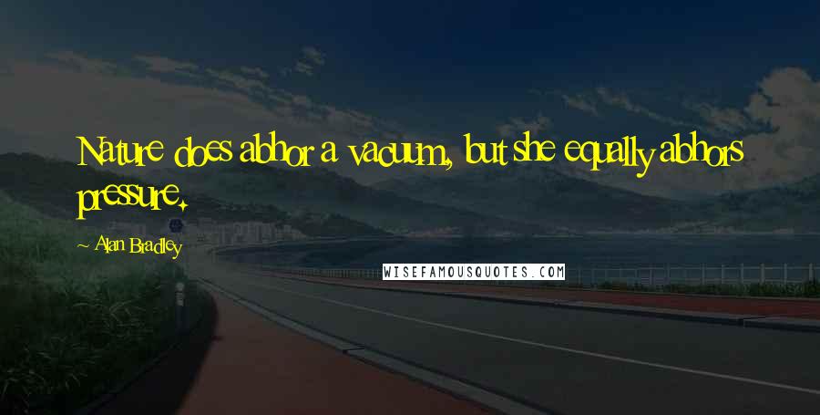 Alan Bradley Quotes: Nature does abhor a vacuum, but she equally abhors pressure.