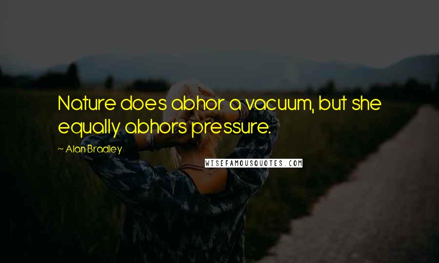 Alan Bradley Quotes: Nature does abhor a vacuum, but she equally abhors pressure.