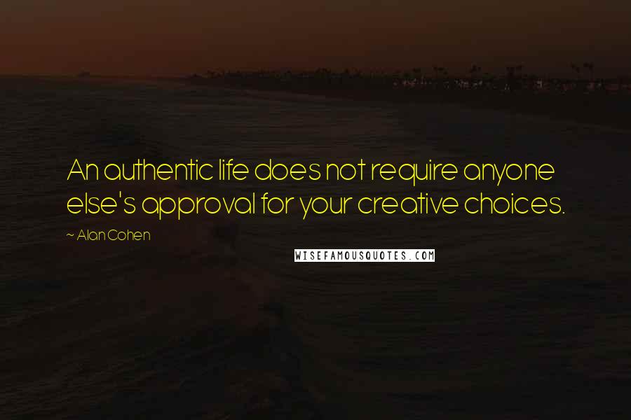 Alan Cohen Quotes: An authentic life does not require anyone else's approval for your creative choices.