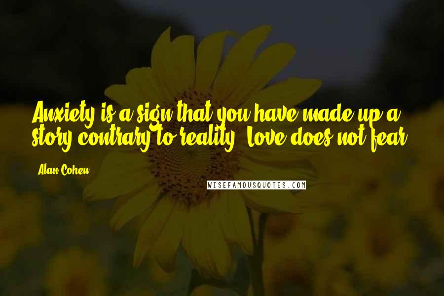 Alan Cohen Quotes: Anxiety is a sign that you have made up a story contrary to reality. Love does not fear.