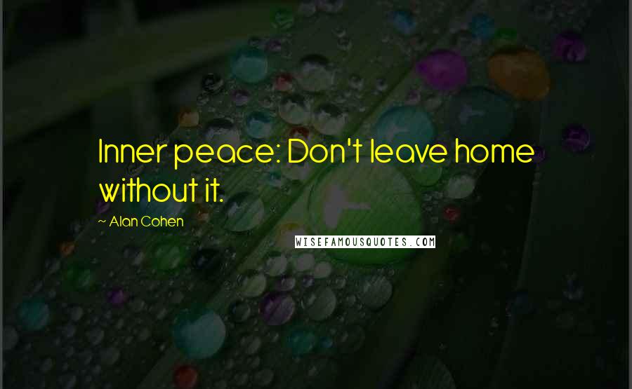 Alan Cohen Quotes: Inner peace: Don't leave home without it.