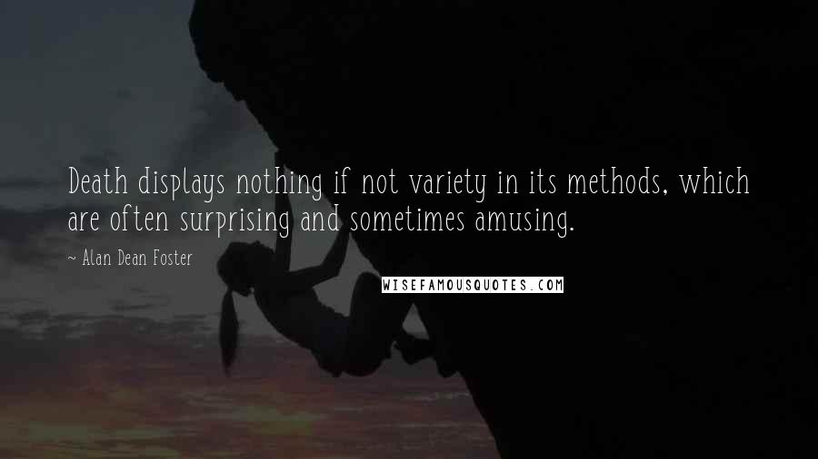 Alan Dean Foster Quotes: Death displays nothing if not variety in its methods, which are often surprising and sometimes amusing.