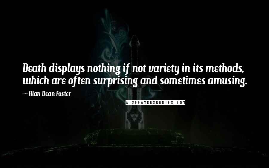 Alan Dean Foster Quotes: Death displays nothing if not variety in its methods, which are often surprising and sometimes amusing.