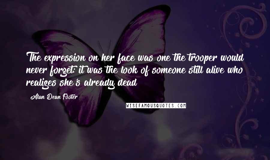 Alan Dean Foster Quotes: The expression on her face was one the trooper would never forget: it was the look of someone still alive who realizes she's already dead