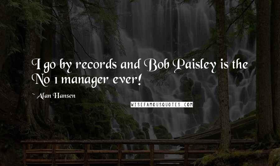 Alan Hansen Quotes: I go by records and Bob Paisley is the No 1 manager ever!