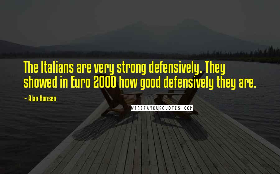 Alan Hansen Quotes: The Italians are very strong defensively. They showed in Euro 2000 how good defensively they are.