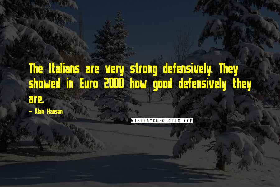 Alan Hansen Quotes: The Italians are very strong defensively. They showed in Euro 2000 how good defensively they are.