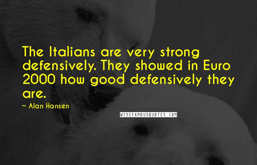 Alan Hansen Quotes: The Italians are very strong defensively. They showed in Euro 2000 how good defensively they are.