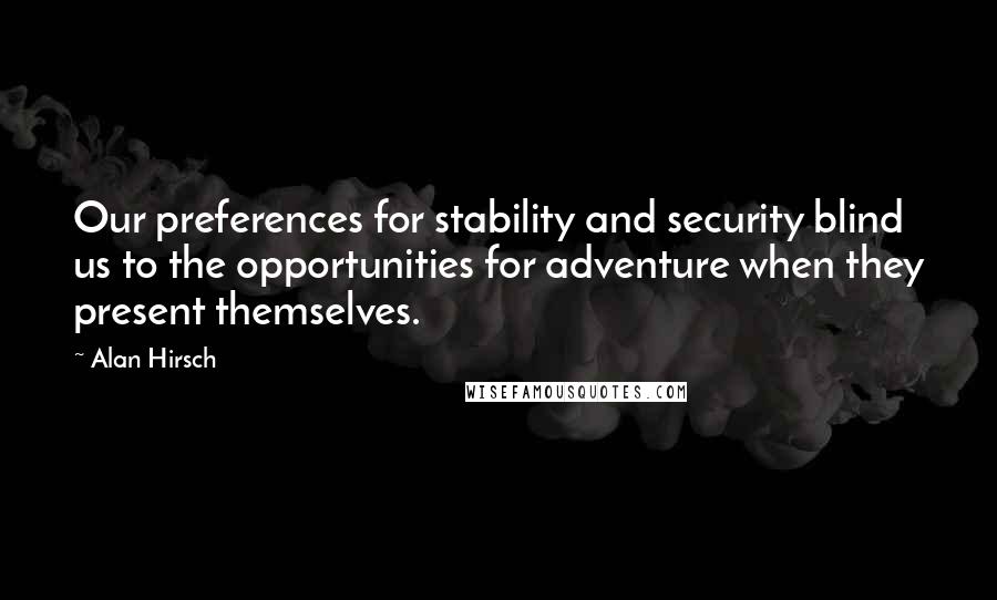 Alan Hirsch Quotes: Our preferences for stability and security blind us to the opportunities for adventure when they present themselves.