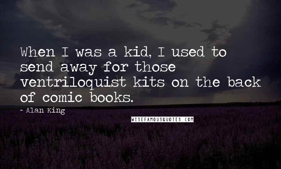 Alan King Quotes: When I was a kid, I used to send away for those ventriloquist kits on the back of comic books.