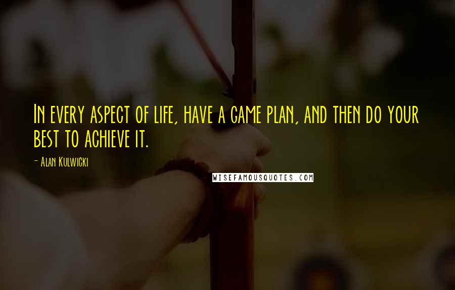 Alan Kulwicki Quotes: In every aspect of life, have a game plan, and then do your best to achieve it.