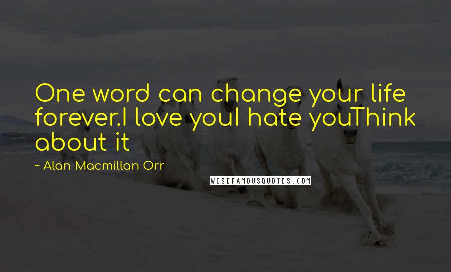 Alan Macmillan Orr Quotes: One word can change your life forever.I love youI hate youThink about it